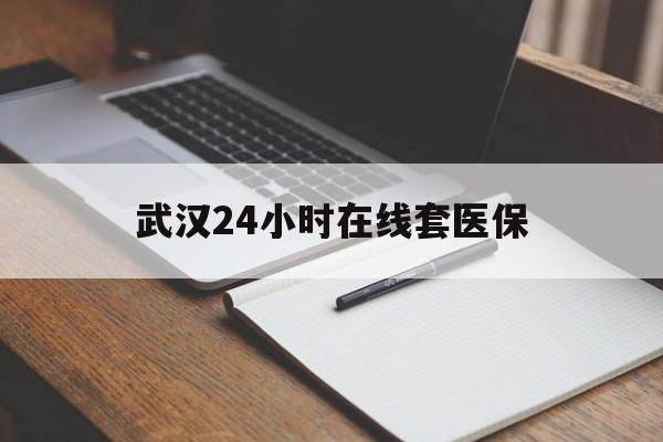 乐清最新武汉24小时在线套医保方法分析(最方便真实的乐清武汉医保服务方法)