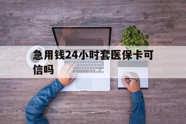 乐清最新急用钱24小时套医保卡可信吗方法分析(最方便真实的乐清急用钱套医保卡联系方式v渠道方法)