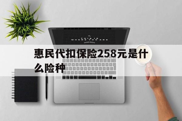 乐清最新惠民代扣保险258元是什么险种方法分析(最方便真实的乐清惠民保险是什么保险149元方法)