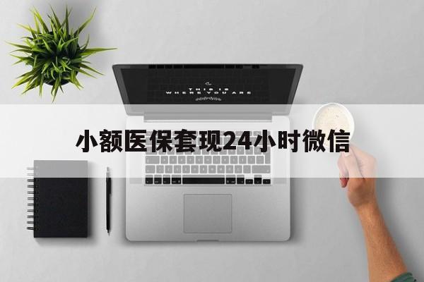 乐清最新小额医保套现24小时微信方法分析(最方便真实的乐清小额医保套现24小时微信能用吗方法)