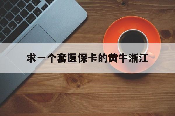 乐清关于求一个套医保卡的黄牛浙江的信息