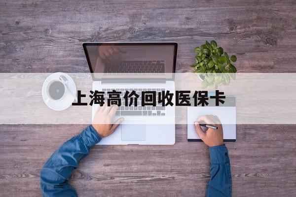 乐清最新上海高价回收医保卡方法分析(最方便真实的乐清上海高价回收医保卡电话方法)