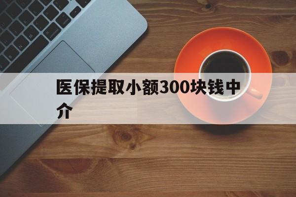 乐清最新医保提取小额300块钱中介方法分析(最方便真实的乐清小额医保300以内提取联系方式方法)