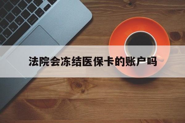 乐清最新法院会冻结医保卡的账户吗方法分析(最方便真实的乐清法院可以冻结医保卡吗法律依据是什么方法)