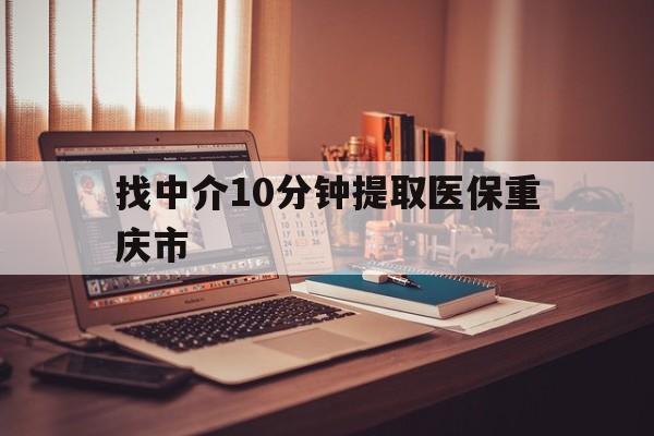 乐清最新找中介10分钟提取医保重庆市方法分析(最方便真实的乐清重庆帮忙提取医保卡方法)