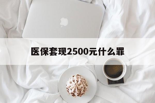 乐清最新医保套现2500元什么罪方法分析(最方便真实的乐清医保套现多少钱判刑方法)