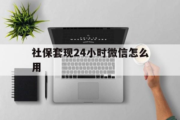 乐清最新社保套现24小时微信怎么用方法分析(最方便真实的乐清社保卡套现有什么办法微信方法)
