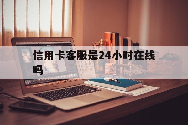 乐清最新信用卡客服是24小时在线吗方法分析(最方便真实的乐清打信用卡客服方法)
