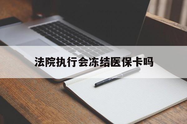 乐清最新法院执行会冻结医保卡吗方法分析(最方便真实的乐清法院会冻结医保账户吗方法)