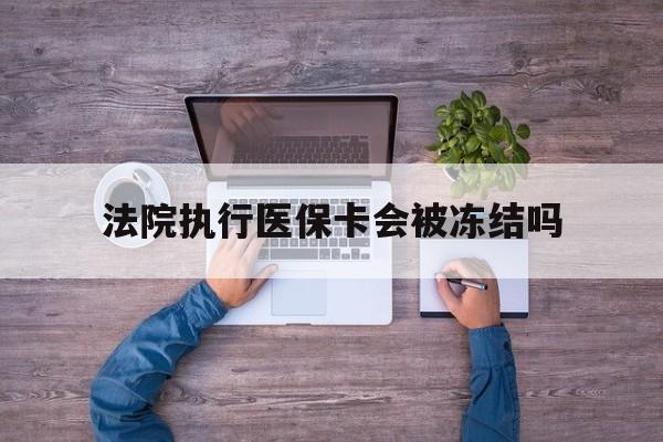 乐清最新法院执行医保卡会被冻结吗方法分析(最方便真实的乐清法院执行医保卡会被冻结吗多久方法)