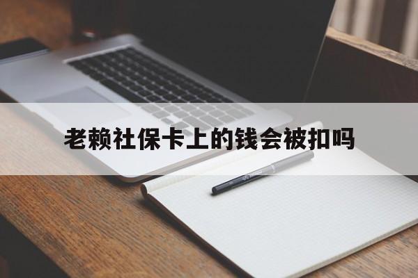 乐清最新老赖社保卡上的钱会被扣吗方法分析(最方便真实的乐清老赖的社保会不会被扣方法)
