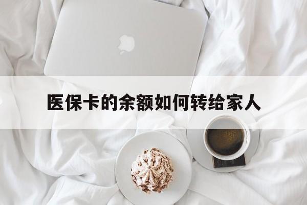 乐清最新医保卡的余额如何转给家人方法分析(最方便真实的乐清医保卡的余额如何转给家人使用方法)